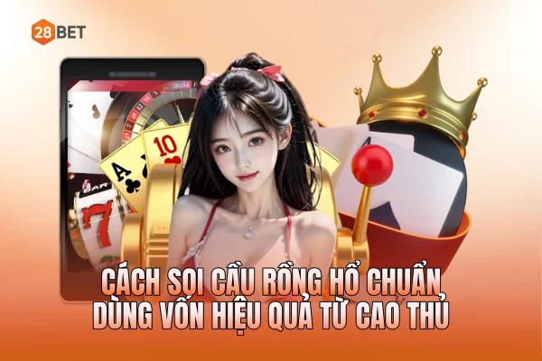 Cách Soi Cầu Rồng Hổ Chuẩn, Dùng Vốn Hiệu Quả Từ Cao Thủ